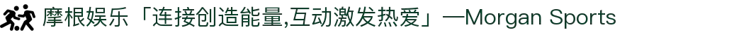 摩根娱乐「连接创造能量,互动激发热爱」—Morgan Sports